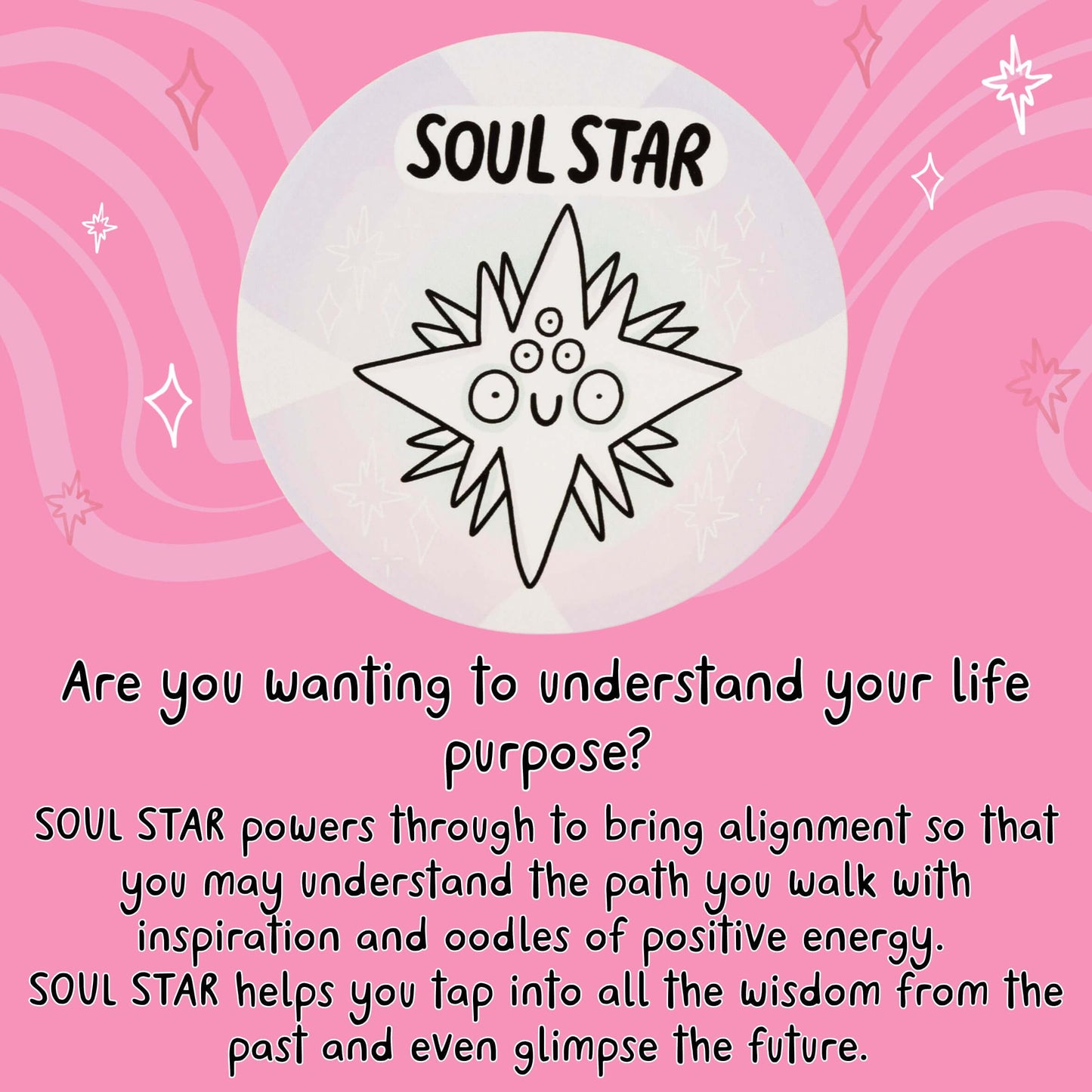 Are you wanting to understand your life purpose?
SOUL STAR powers through to bring alignment so that you may understand the path you walk with inspiration and oodles of positive energy.
SOUL STAR helps you tap into all the wisdom from the past and even glimpse the future