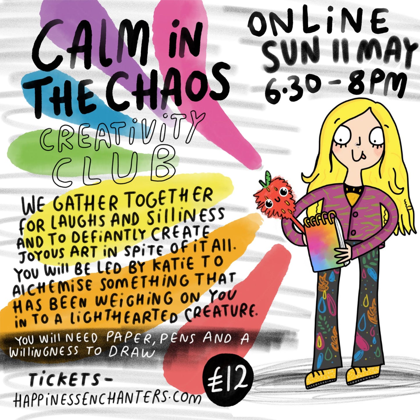 Colourful illustrated poster for Happiness Enchanters' online event "Calm in the Chaos – Creativity Club" happening Sunday 11th May, 6:30–8PM. The poster features rainbow paint strokes, playful hand lettering, and a cartoon character holding a sketchbook and fluffy orange creature. Text invites people to join Katie for a creative session to transform heavy emotions into lighthearted creatures. Includes info about needing paper and pens, and a ticket link to happinessenchanters.com. Ticket price is £12.
