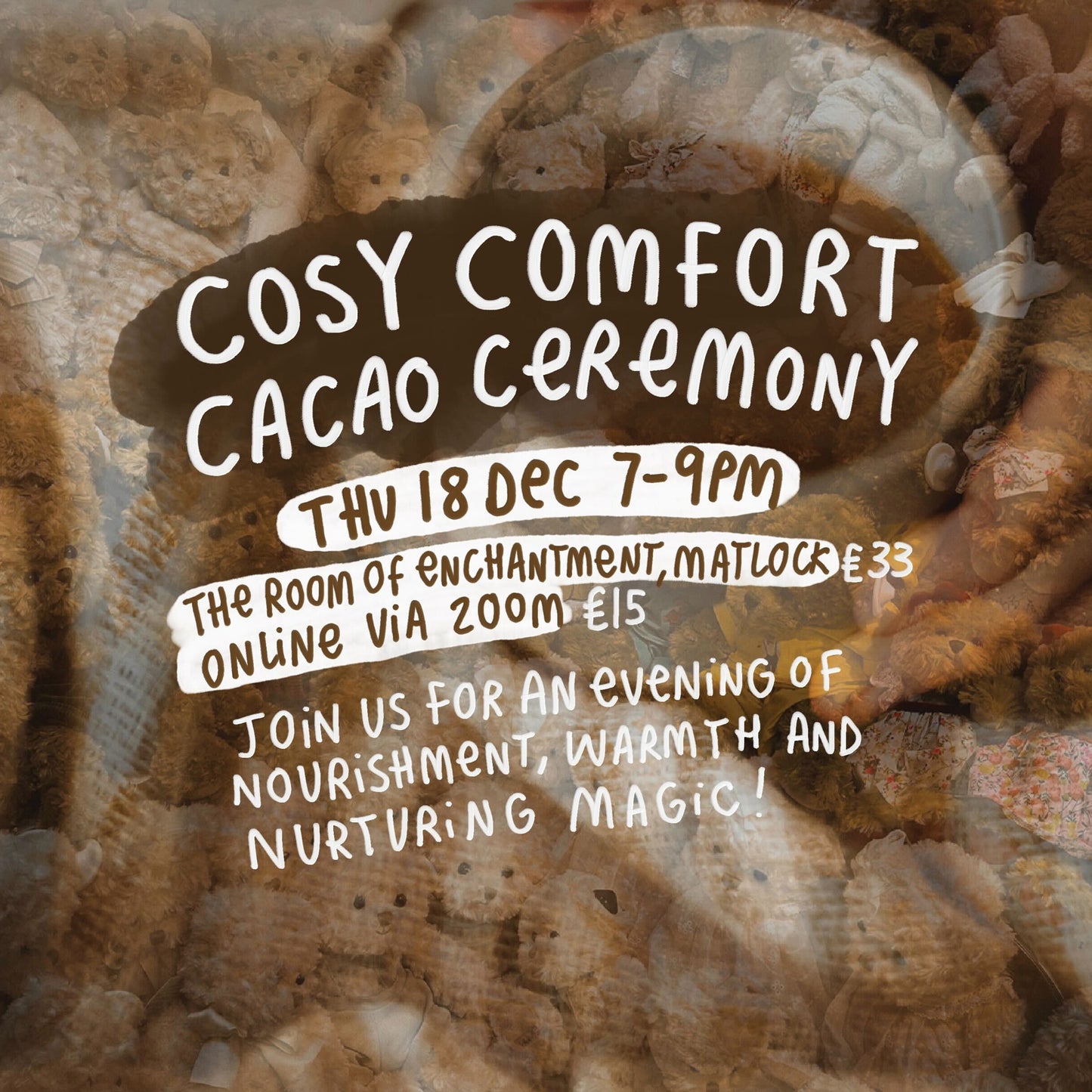 Cosy Comfort Cacao Ceremony poster with a warm, earthy textured background. The text reads “Cosy Comfort Cacao Ceremony, Thu 18 Dec 7–9pm, The Room of Enchantment, Matlock £33, Online via Zoom £15. Join us for an evening of nourishment, warmth and nurturing magic!” The design has a soft, cosy feel that reflects the gentle, magical theme of the event.