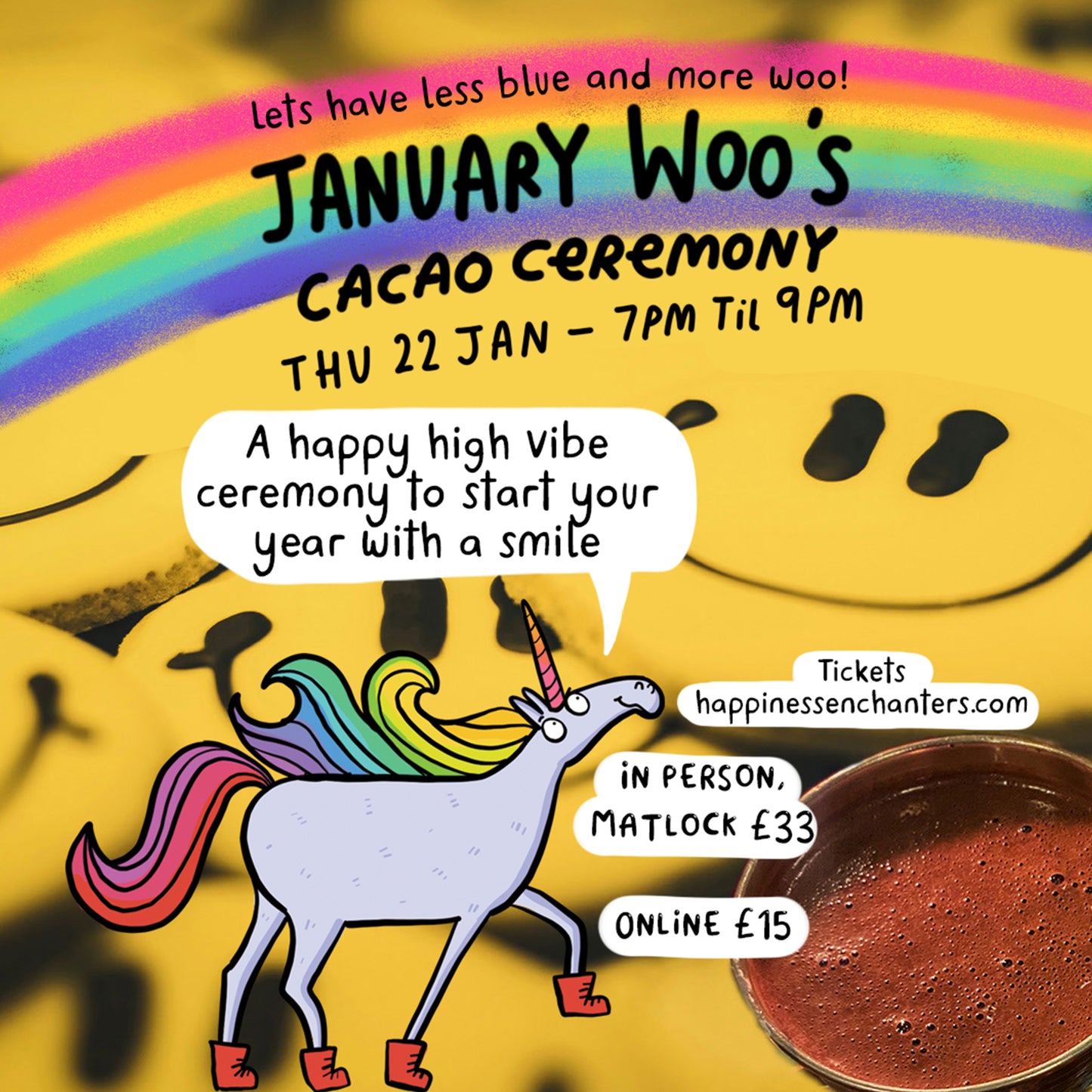 Poster promoting January Woo’s Cacao Ceremony by Happiness Enchanters, created by Katie Abey & Angela Sandland. Bright rainbow text says ‘January Woo’s Cacao Ceremony Thu 22 Jan, 7pm til 9pm’. A colourful illustrated unicorn appears over a smiley face background with a speech bubble saying “A happy high vibe ceremony to start your year with a smile.” Prices shown for online and in-person tickets.