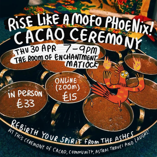 Promotional poster for “Rise Like a Mofo Phoenix! Cacao Ceremony”. A tray of metal cups filled with cacao drink sits on a table, with playful illustrated text over the image. Event details read: Thursday 30 April, 7–9pm at The Room of Enchantment, Matlock. Tickets £33 in person or £15 online via Zoom. A cartoon phoenix with flames appears beside the cups, with text about rebirthing your spirit through cacao, community, astral travel and laughter.