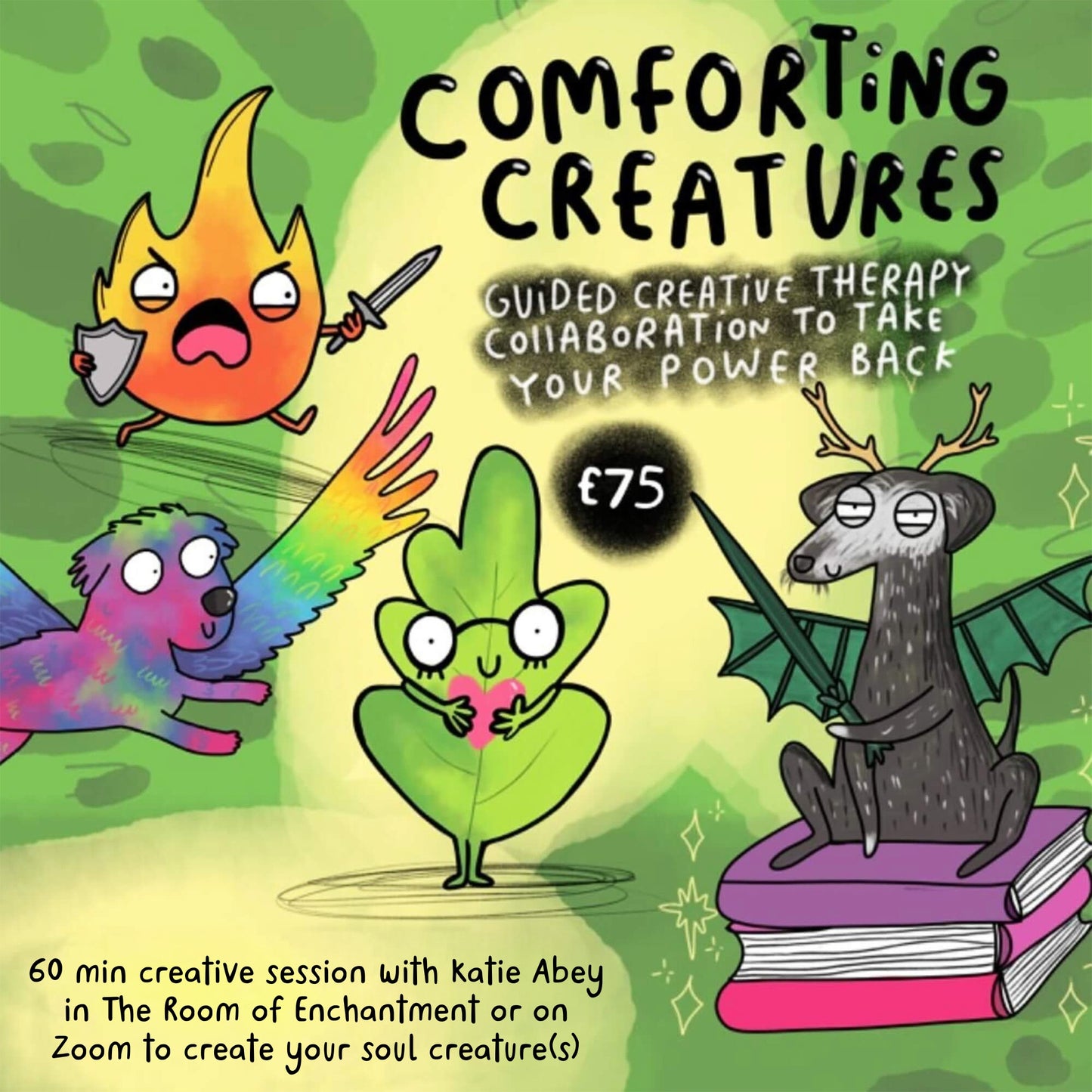 An illustration promoting Katie Abey's Comforting Creatures creative sessions for £75. The image features whimsical, colourful creatures, including a fiery character with a sword and shield, a rainbow dog-bird hybrid, a leaf-shaped creature hugging a heart, and a bat-like deer on a stack of books. Text reads, "Guided creative therapy collaboration to take your power back." Sessions are 60 minutes, offered in-person or on Zoom by Katie Abey, encouraging self-expression through personalised creature creation.