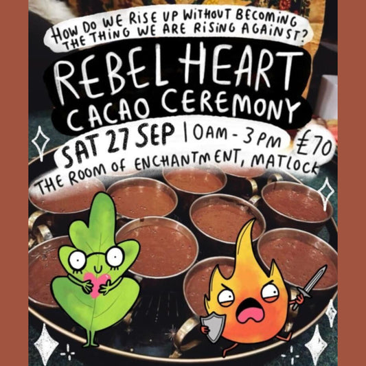 Poster for Happiness Enchanters' “Rebel Heart Cacao Ceremony” on Saturday 27th September, 10am–3pm at The Room of Enchantment, Matlock. Price £70. The design features a photo of mugs filled with cacao, with hand-drawn illustrations of a green leaf holding a heart and a fiery flame character holding a sword and shield. Text reads: “How do we rise up without becoming the thing we are rising against?”